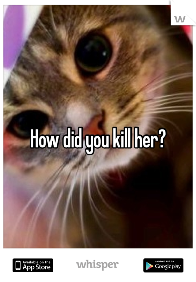 How did you kill her?