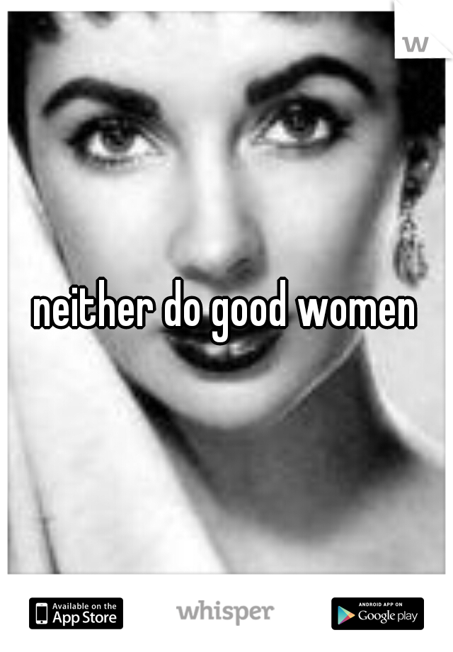 neither do good women