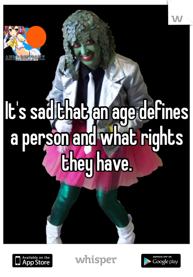 It's sad that an age defines a person and what rights they have. 