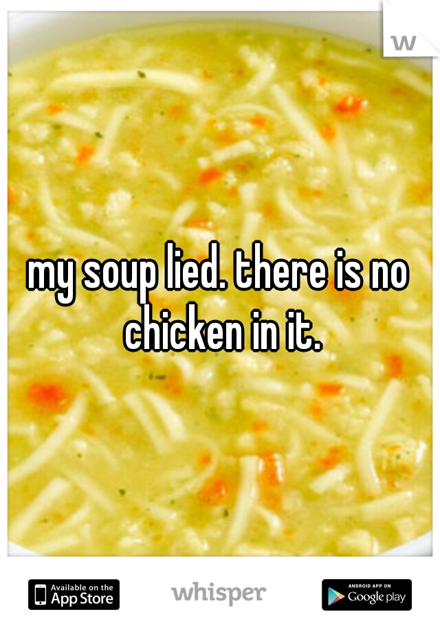 my soup lied. there is no chicken in it.