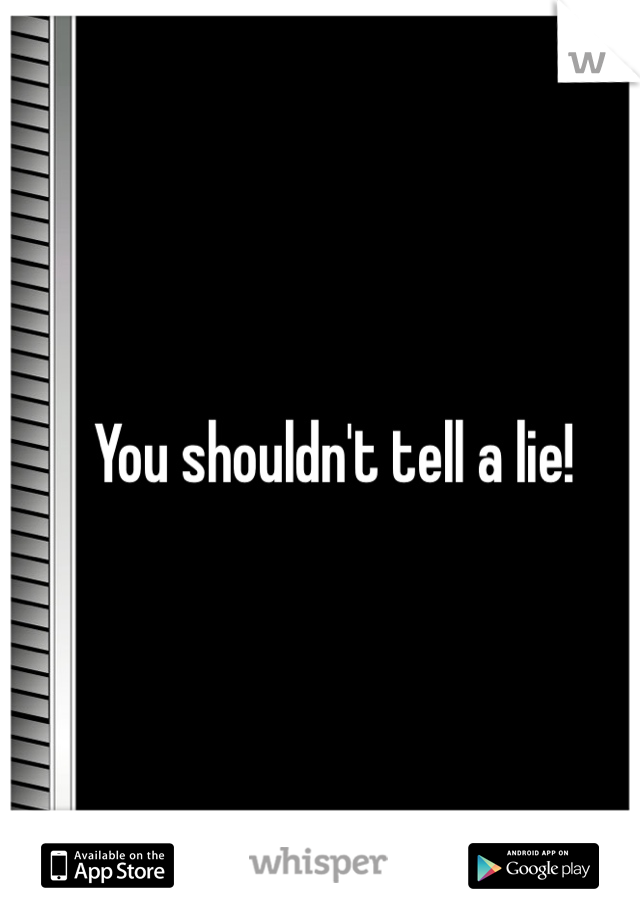 You shouldn't tell a lie!