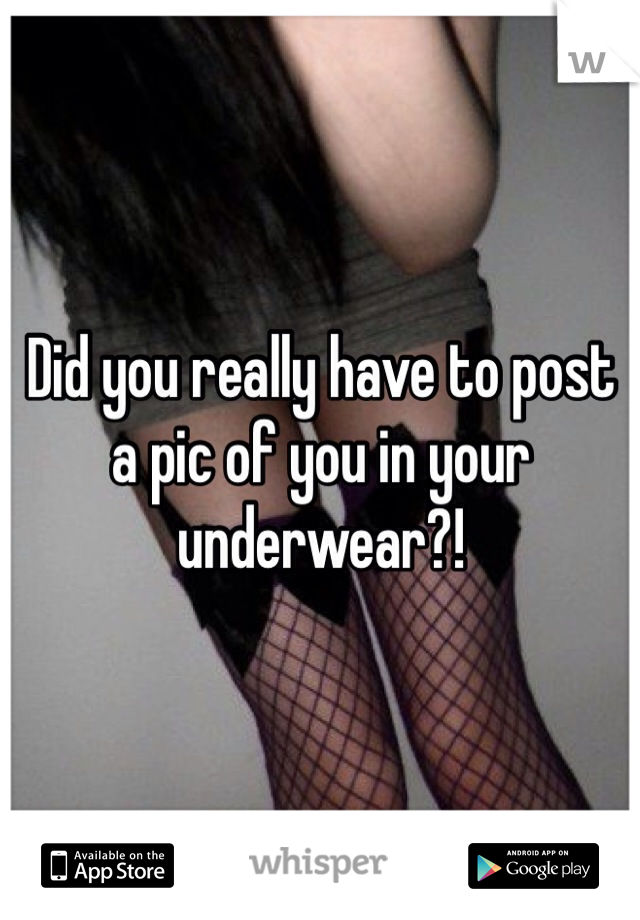 Did you really have to post a pic of you in your underwear?! 