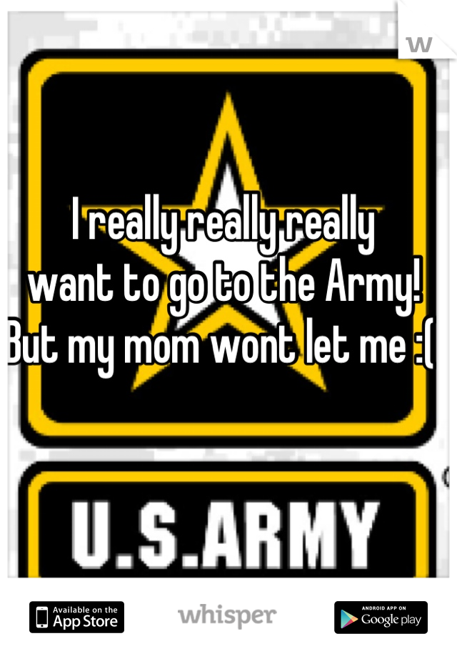 I really really really
want to go to the Army!
But my mom wont let me :( 