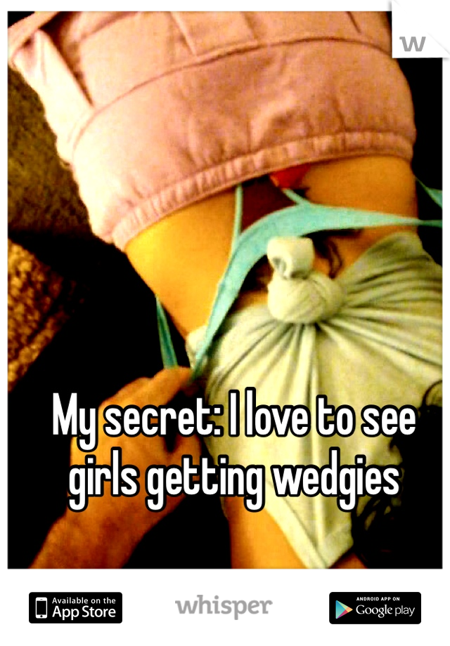 My secret: I love to see girls getting wedgies