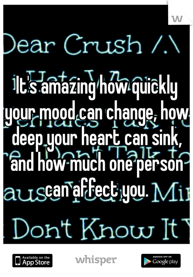 It's amazing how quickly your mood can change, how deep your heart can sink, and how much one person can affect you.