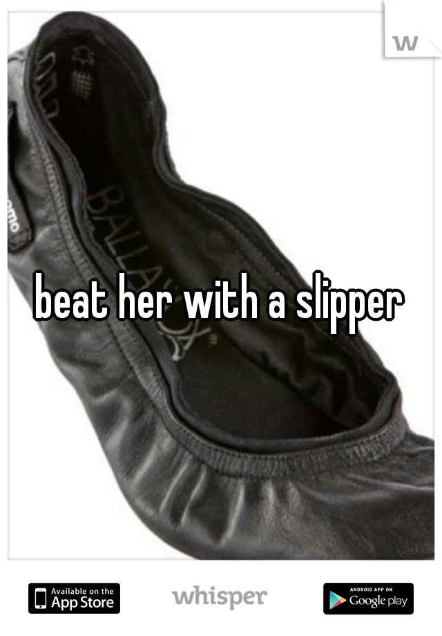 beat her with a slipper