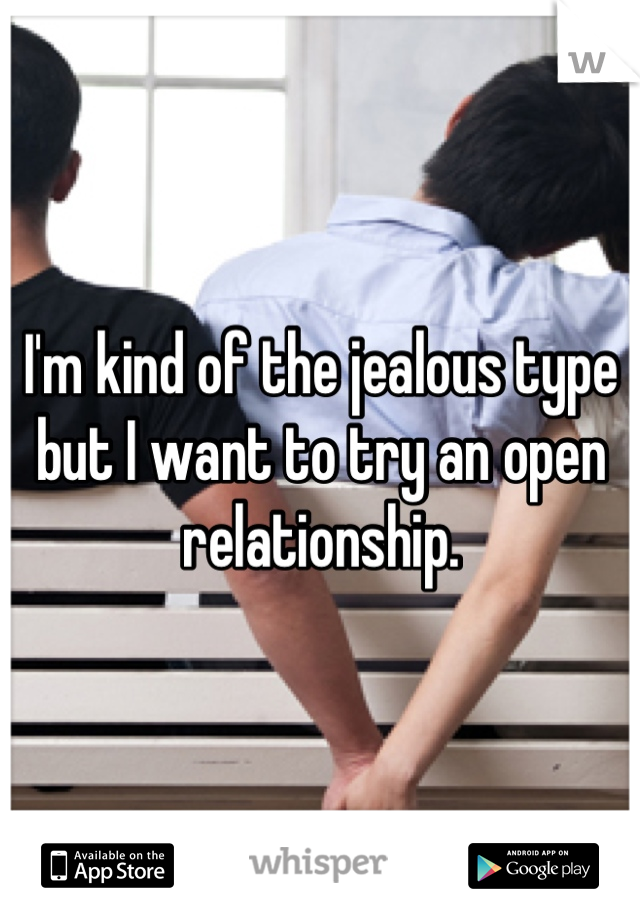 I'm kind of the jealous type but I want to try an open relationship.