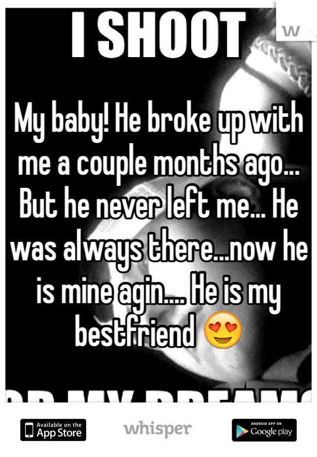 My baby! He broke up with me a couple months ago... But he never left me... He was always there...now he is mine agin.... He is my bestfriend 😍 