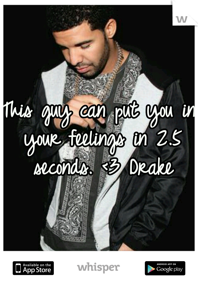 This guy can put you in your feelings in 2.5 seconds. <3 Drake