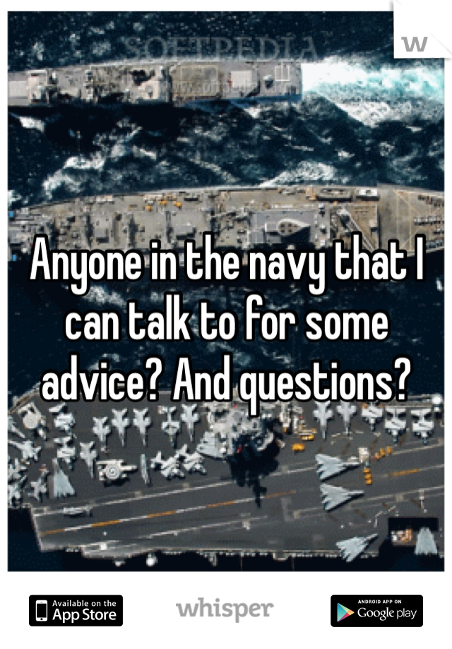 Anyone in the navy that I can talk to for some advice? And questions? 