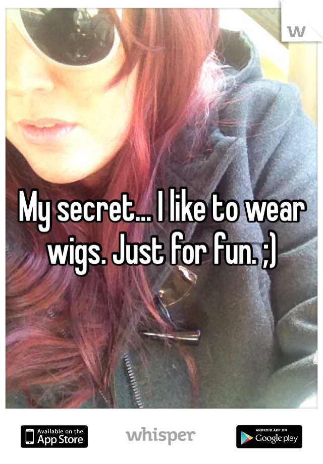 My secret... I like to wear wigs. Just for fun. ;)