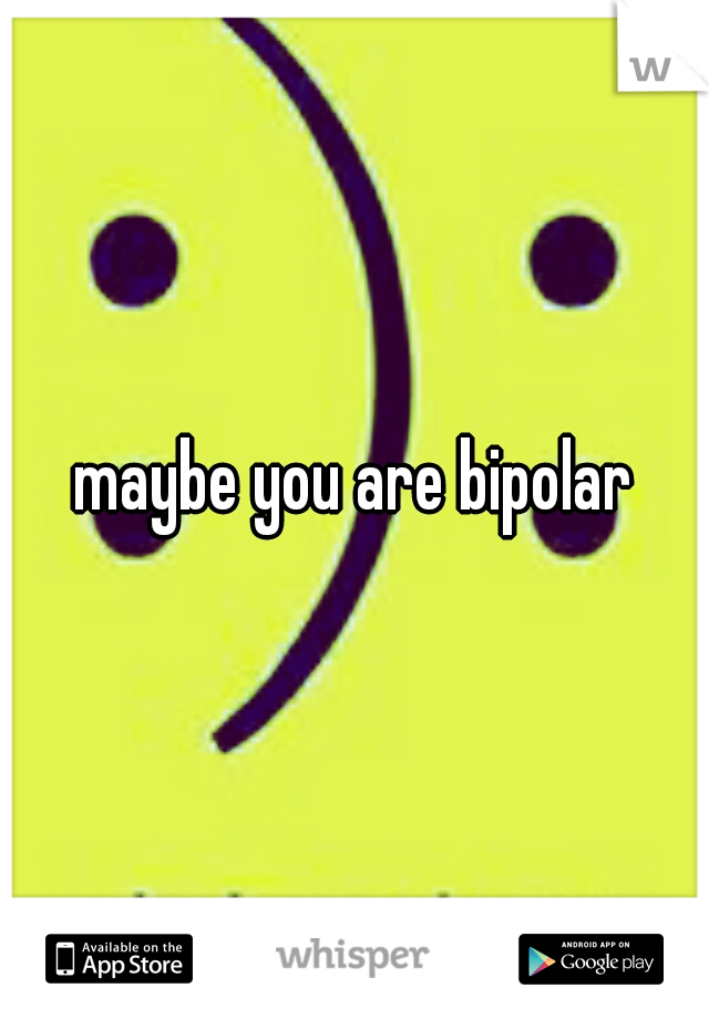 maybe you are bipolar