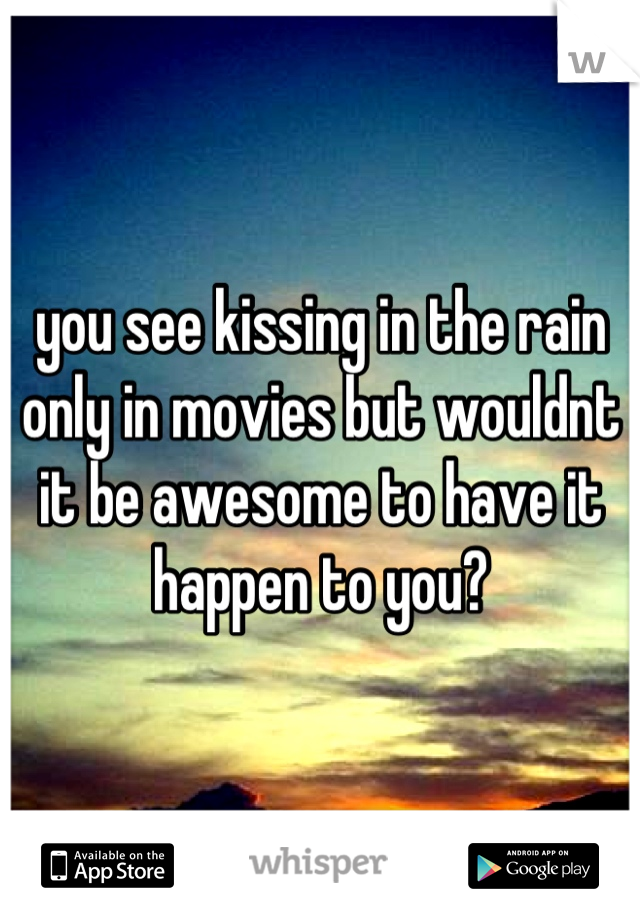 you see kissing in the rain only in movies but wouldnt it be awesome to have it happen to you?