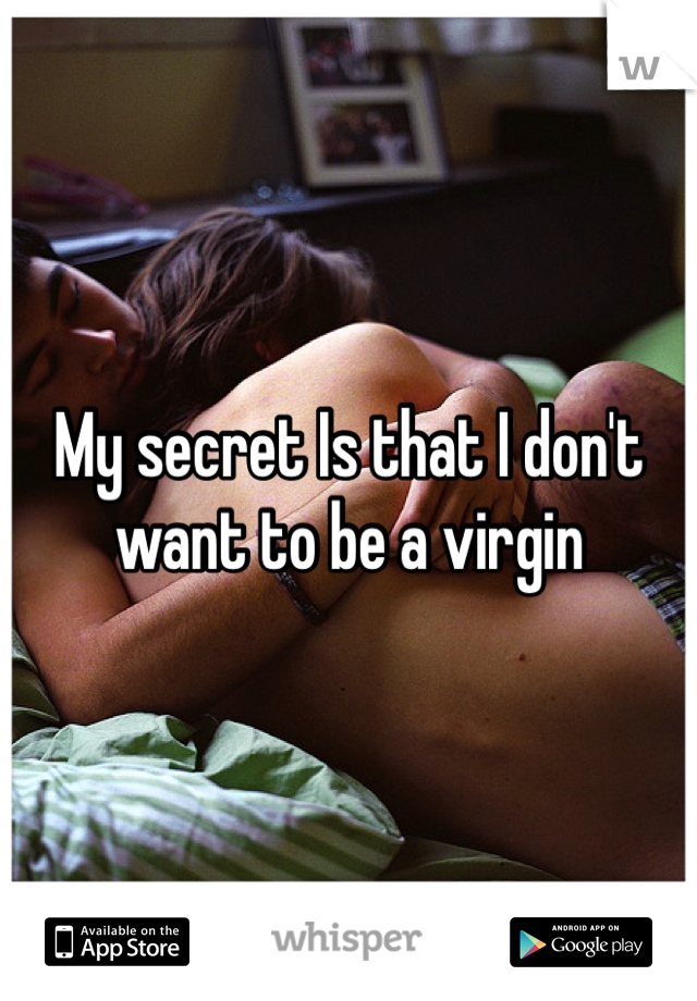 My secret Is that I don't want to be a virgin