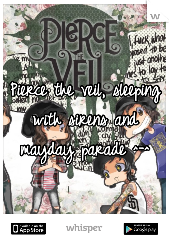 Pierce the veil, sleeping with sirens and mayday parade ^-^