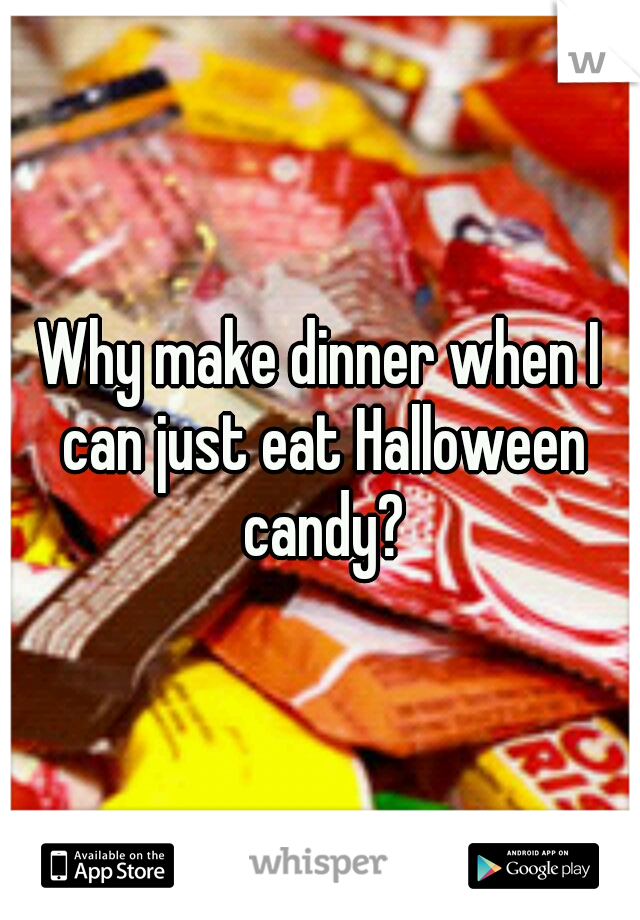 Why make dinner when I can just eat Halloween candy?