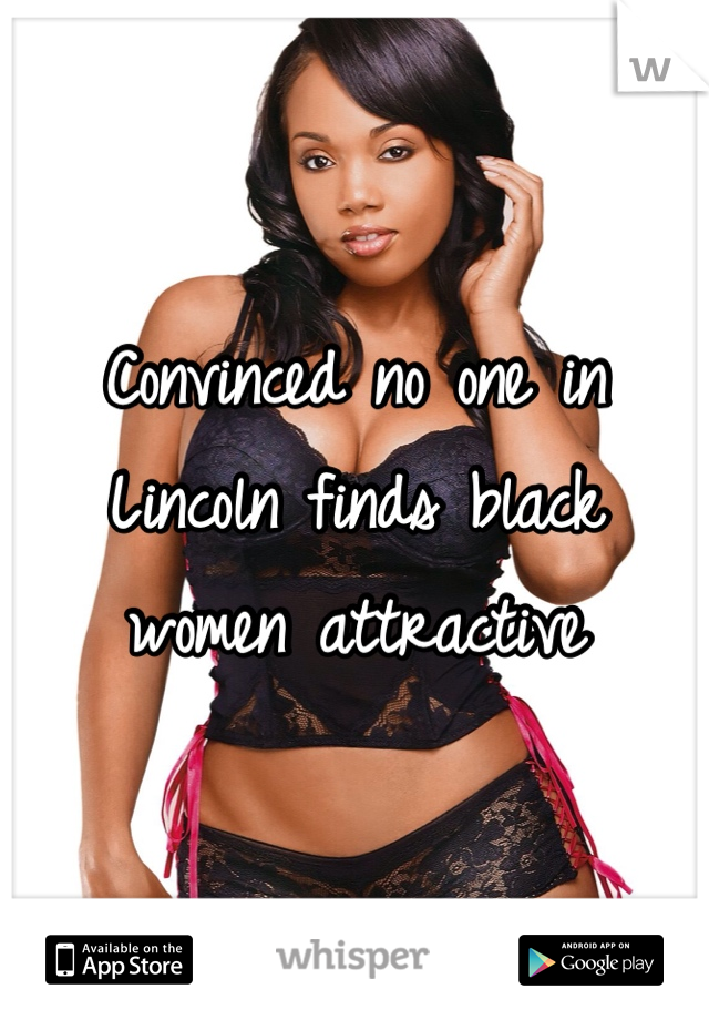 Convinced no one in Lincoln finds black women attractive 
