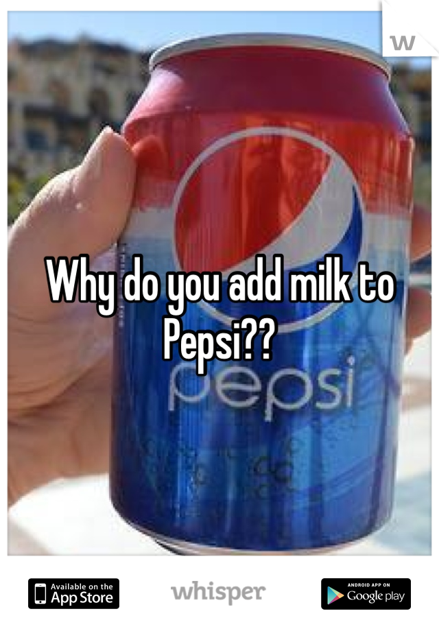Why do you add milk to Pepsi??