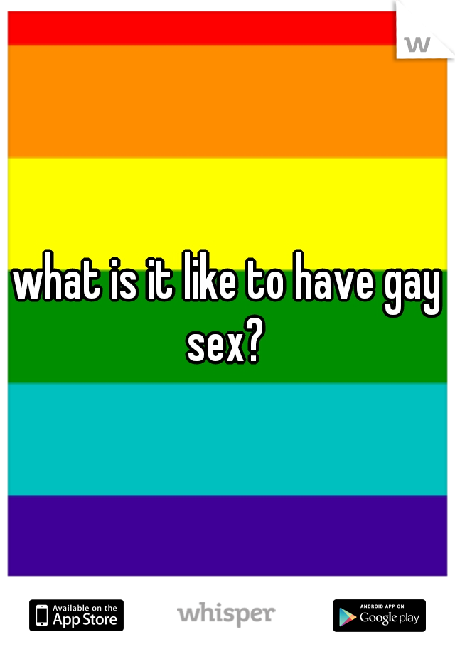what is it like to have gay sex? 