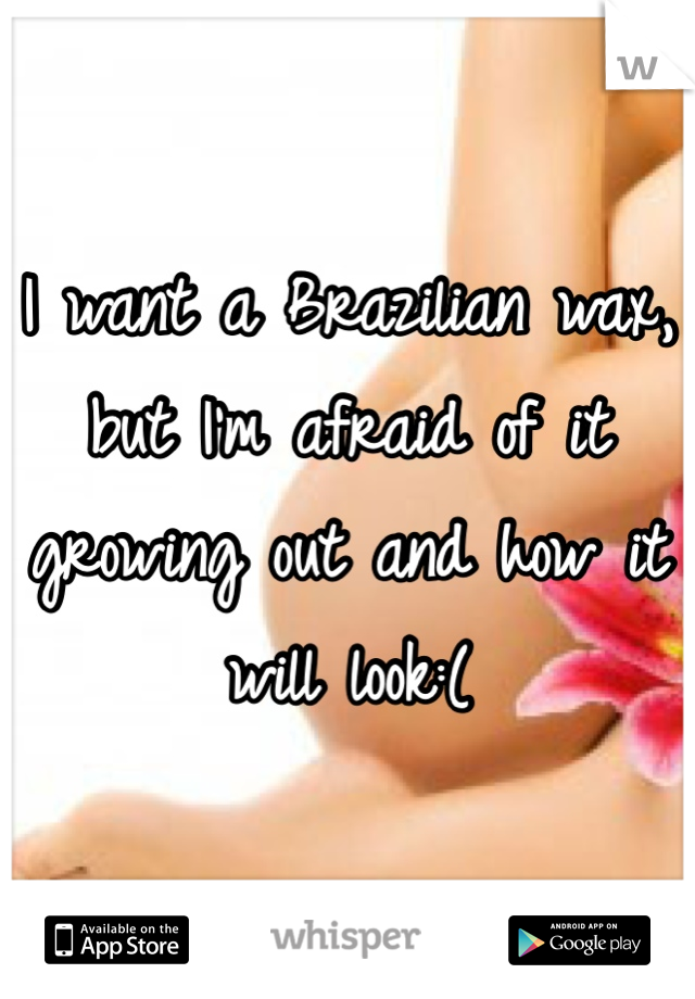 I want a Brazilian wax, but I'm afraid of it growing out and how it will look:( 