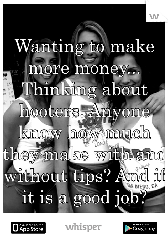 Wanting to make more money... Thinking about hooters. Anyone know how much they make with and without tips? And if it is a good job? 