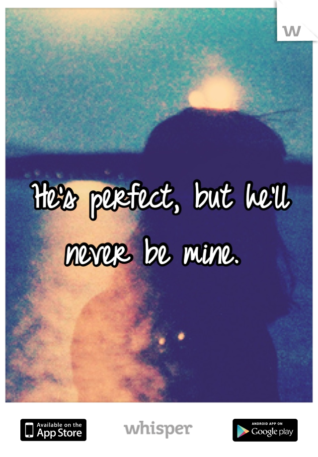 He's perfect, but he'll never be mine. 