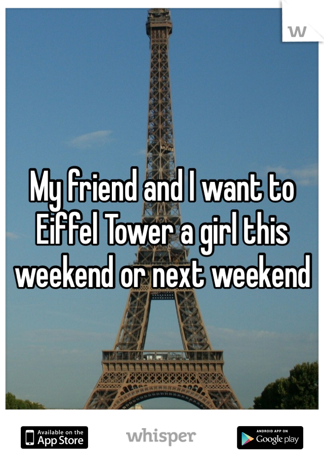 My friend and I want to Eiffel Tower a girl this weekend or next weekend 