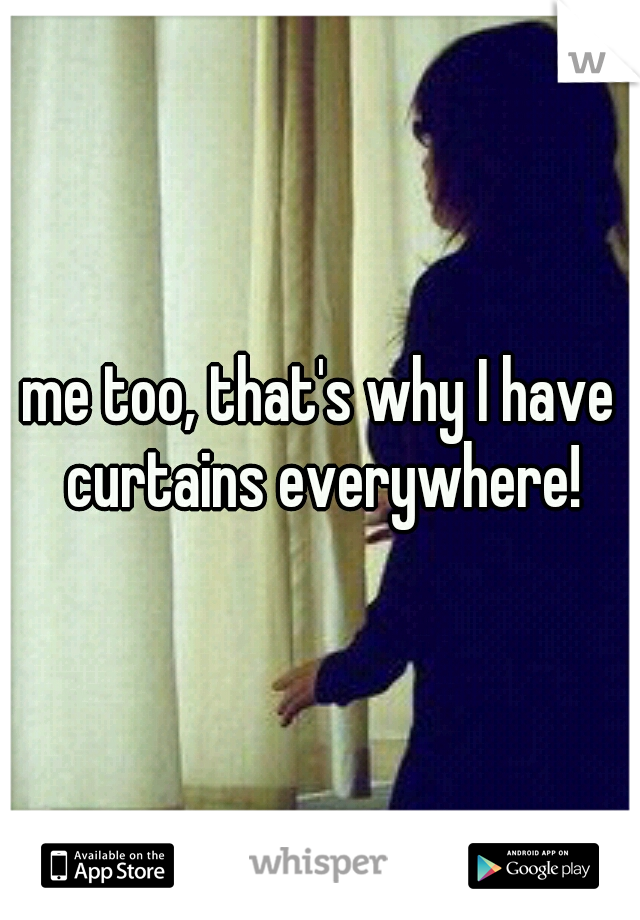 me too, that's why I have curtains everywhere!