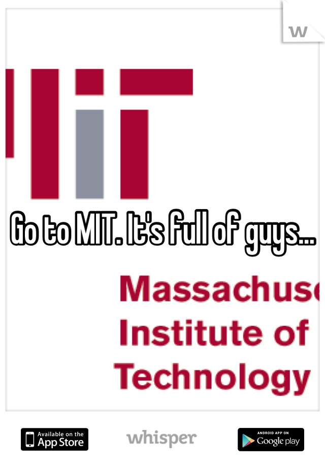 Go to MIT. It's full of guys...