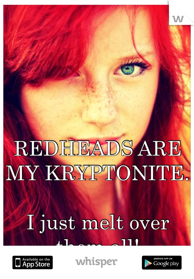 REDHEADS ARE MY KRYPTONITE.

I just melt over them all!