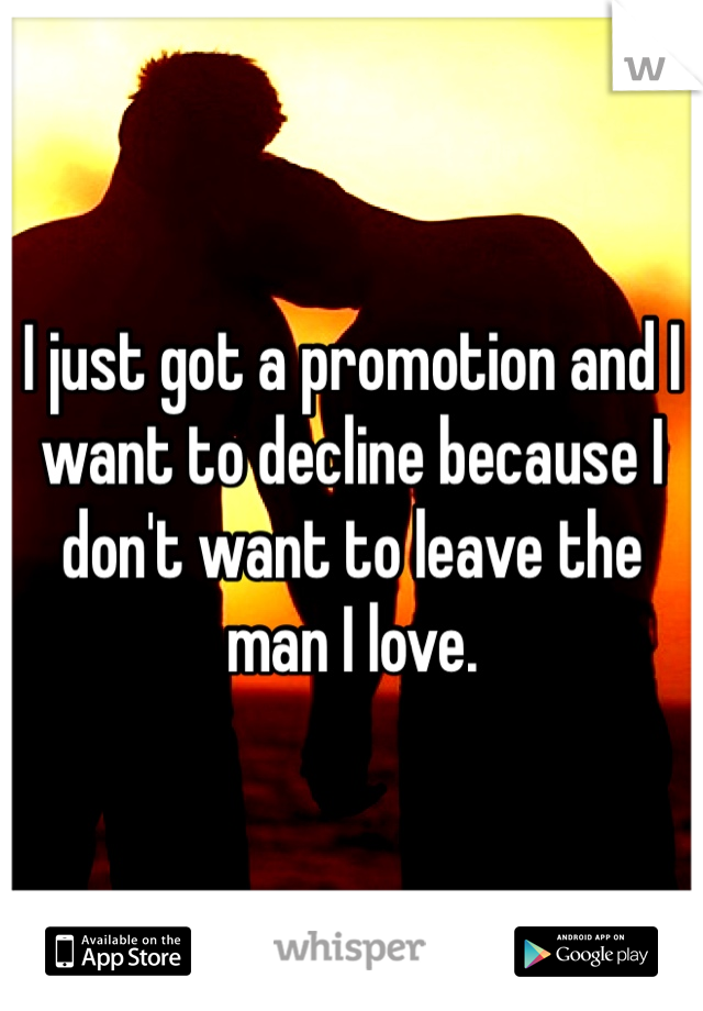 I just got a promotion and I want to decline because I don't want to leave the man I love. 