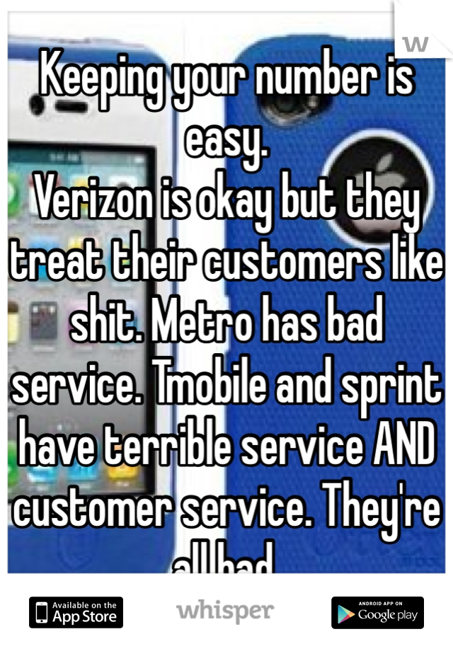 Keeping your number is easy. 
Verizon is okay but they treat their customers like shit. Metro has bad service. Tmobile and sprint have terrible service AND customer service. They're all bad. 