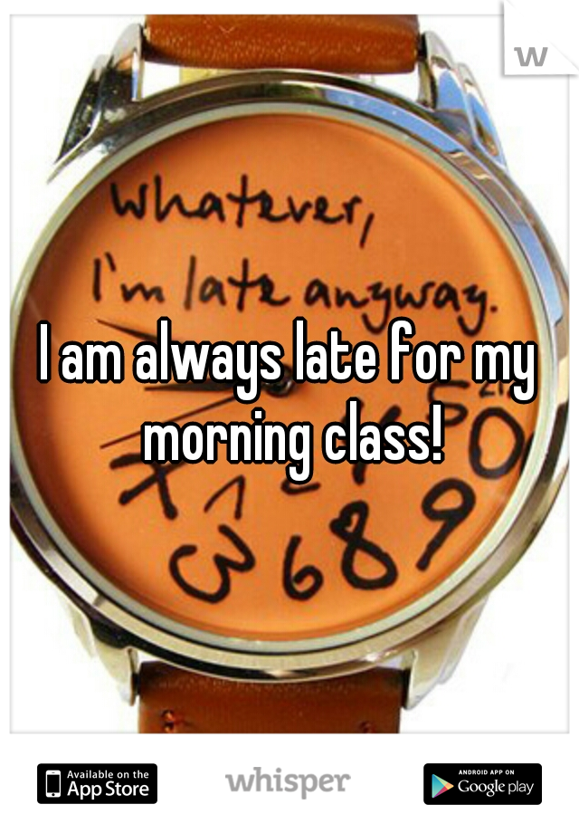 I am always late for my morning class!