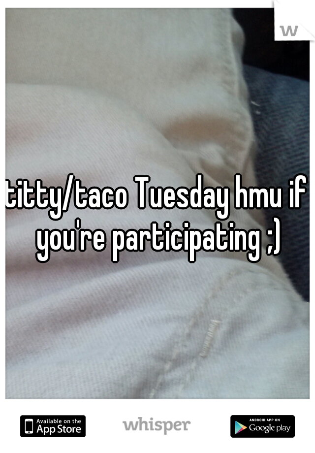 titty/taco Tuesday hmu if you're participating ;)