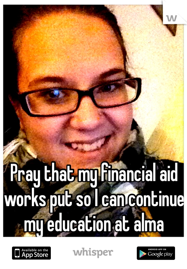 Pray that my financial aid works put so I can continue my education at alma college!! 