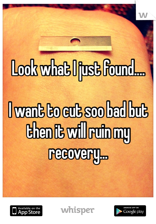 Look what I just found....

I want to cut soo bad but then it will ruin my recovery... 