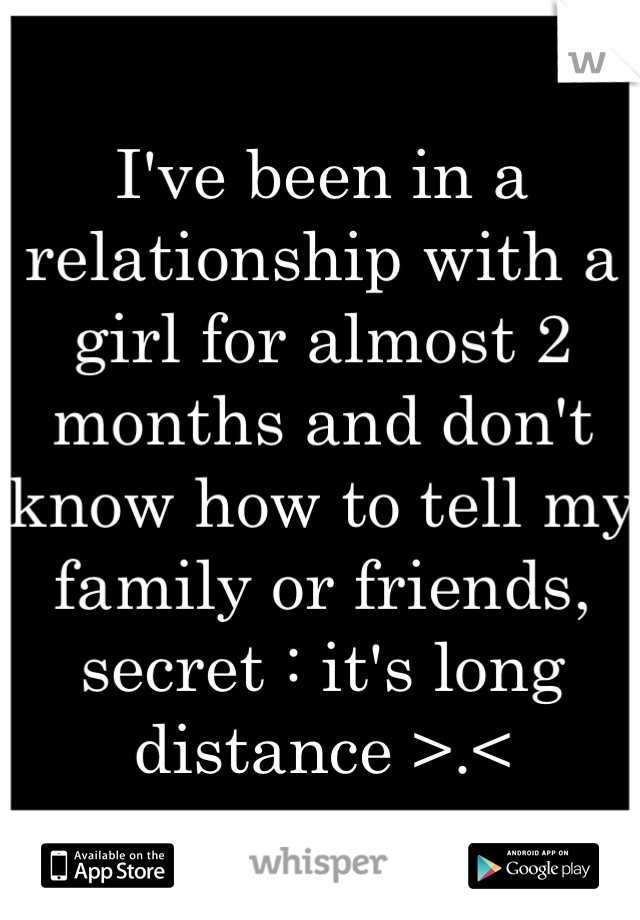 I've been in a relationship with a girl for almost 2 months and don't know how to tell my family or friends, secret : it's long distance >.<