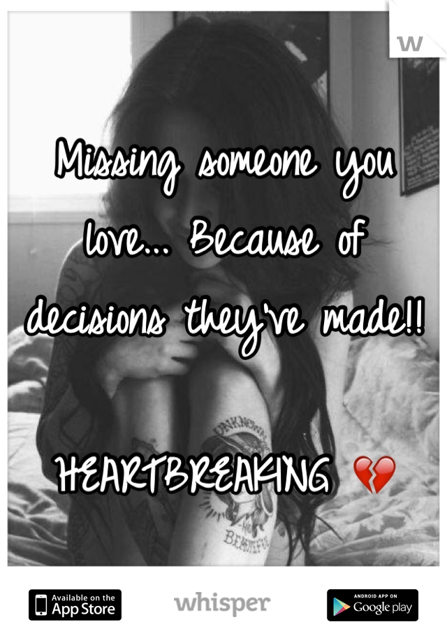Missing someone you love... Because of decisions they've made!! 

HEARTBREAKING 💔