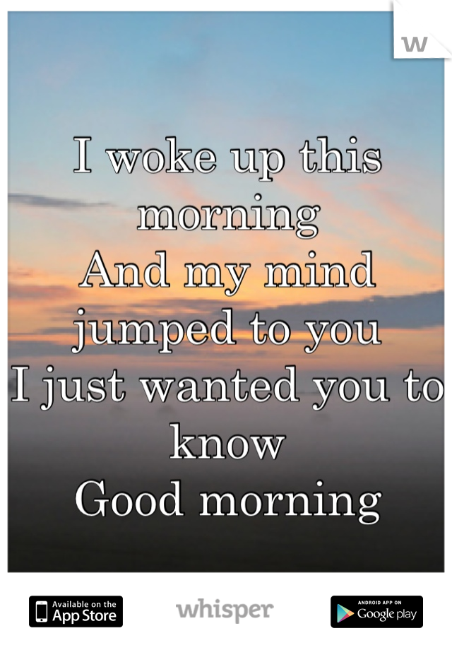 I woke up this morning 
And my mind jumped to you
I just wanted you to know
Good morning 