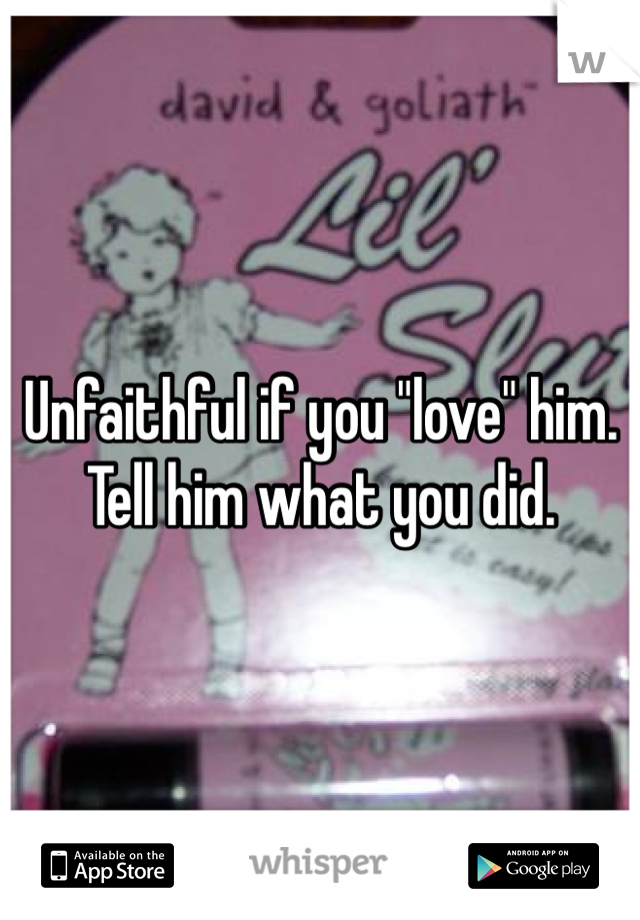 Unfaithful if you "love" him. Tell him what you did. 
