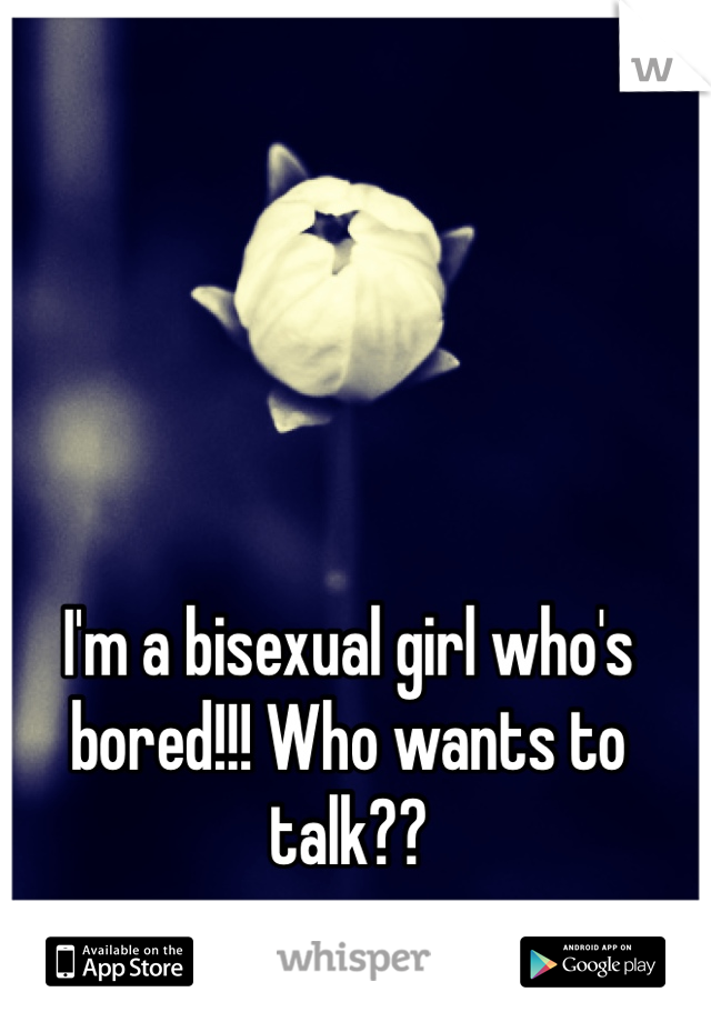 I'm a bisexual girl who's bored!!! Who wants to talk?? 