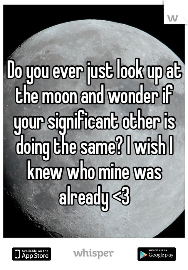 Do you ever just look up at the moon and wonder if your significant other is doing the same? I wish I knew who mine was already <3