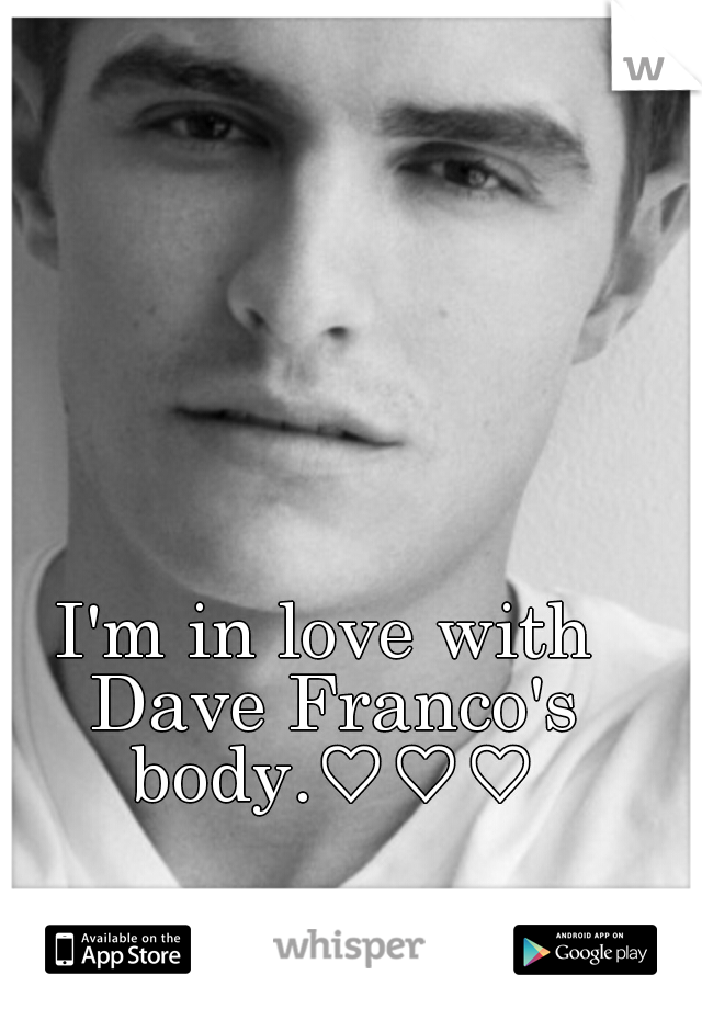 I'm in love with Dave Franco's body.♡♡♡