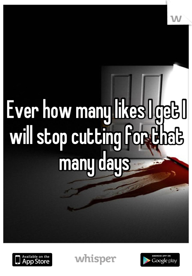 Ever how many likes I get I will stop cutting for that many days 