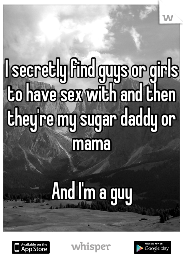 I secretly find guys or girls to have sex with and then they're my sugar daddy or mama

And I'm a guy