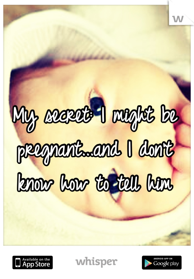 My secret: I might be pregnant...and I don't know how to tell him