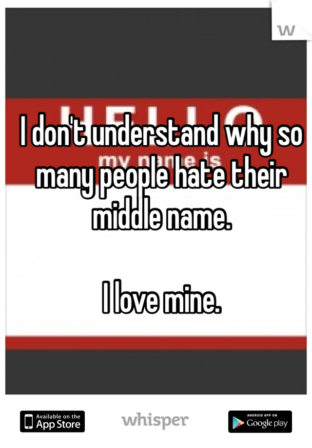 I don't understand why so many people hate their middle name.

I love mine.