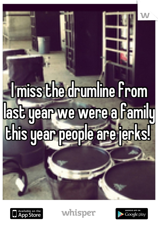 I miss the drumline from last year we were a family this year people are jerks! 