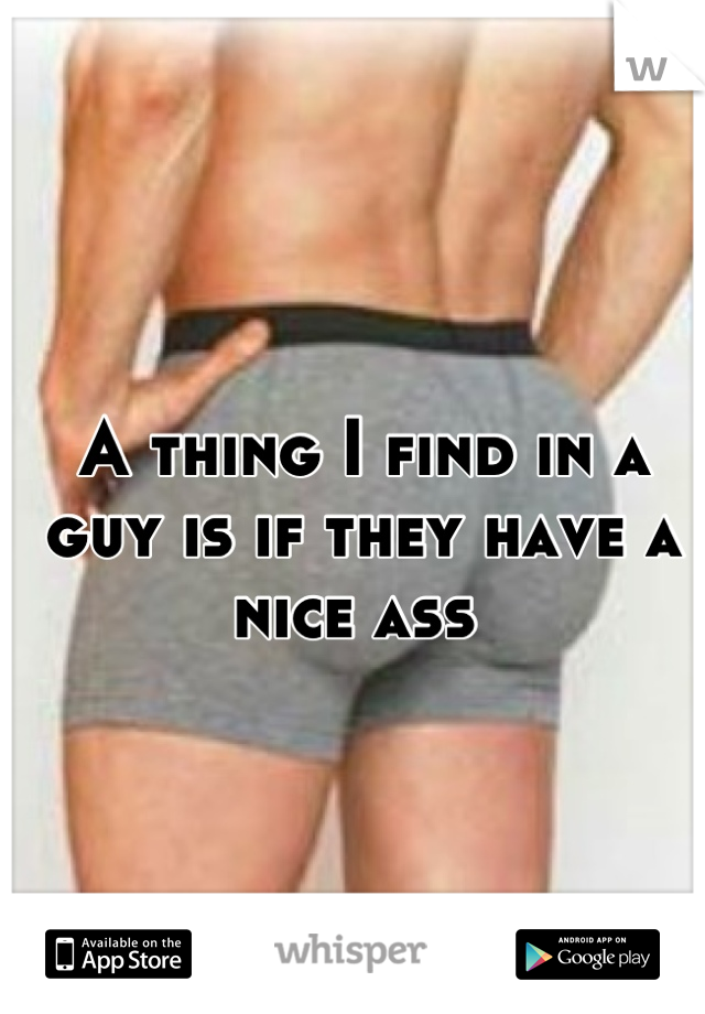 A thing I find in a guy is if they have a nice ass 