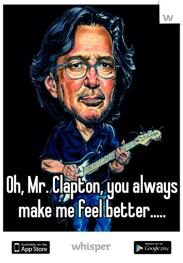 Oh, Mr. Clapton, you always make me feel better.....